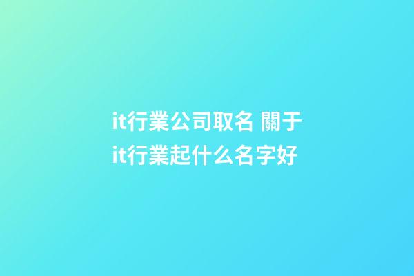 it行業公司取名 關于it行業起什么名字好-第1張-公司起名-玄機派